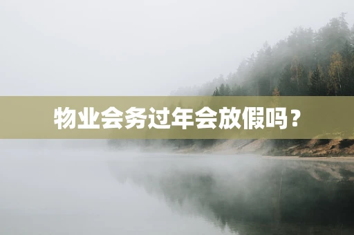 物业会务过年会放假吗？