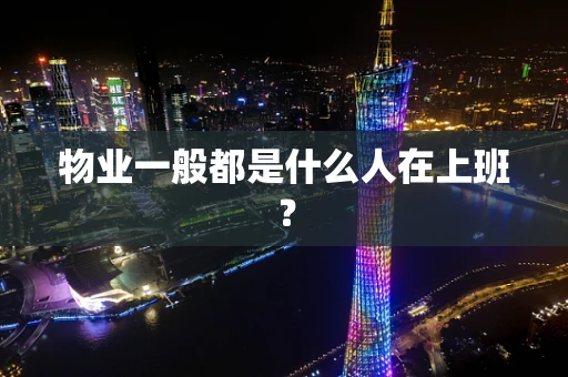 物业一般都是什么人在上班？