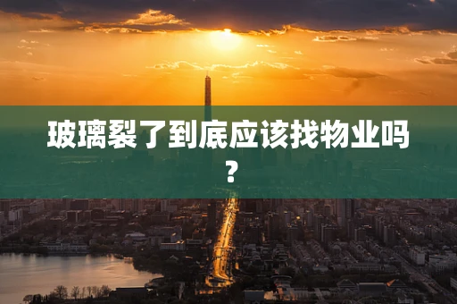 玻璃裂了到底应该找物业吗？