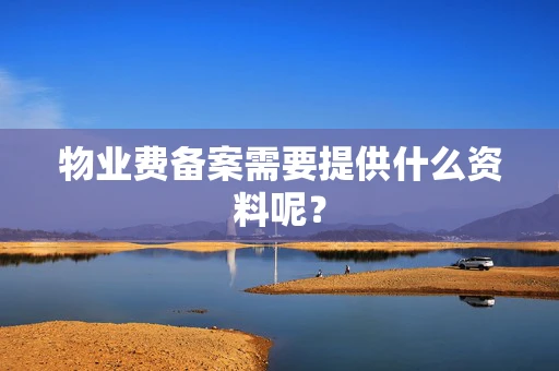 物业费备案需要提供什么资料呢？