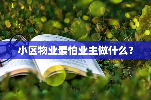 小区物业最怕业主做什么？