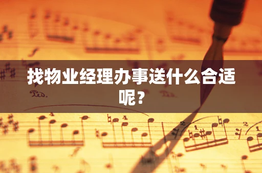 找物业经理办事送什么合适呢？