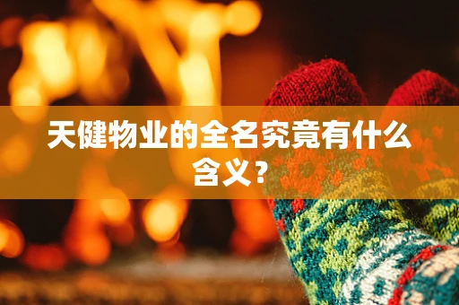 天健物业的全名究竟有什么含义？