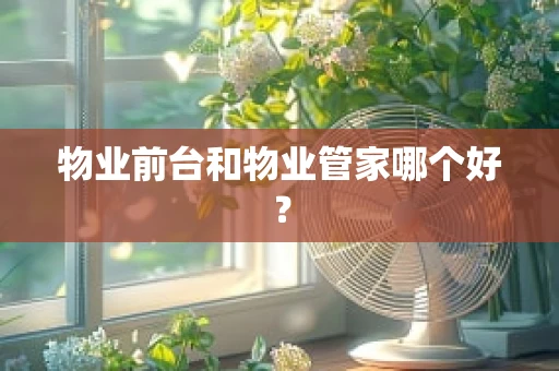 物业前台和物业管家哪个好？