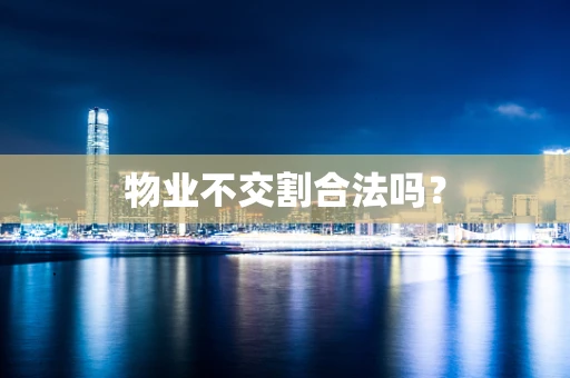 物业不交割合法吗？