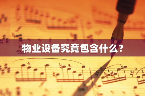 物业设备究竟包含什么？