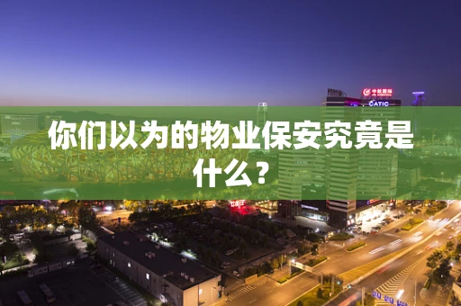 你们以为的物业保安究竟是什么？
