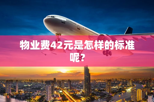 物业费42元是怎样的标准呢？