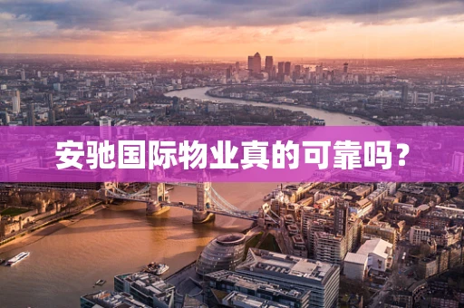 安驰国际物业真的可靠吗？