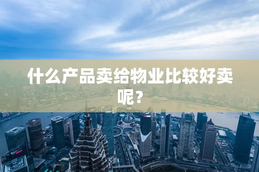 什么产品卖给物业比较好卖呢？