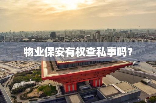 物业保安有权查私事吗？