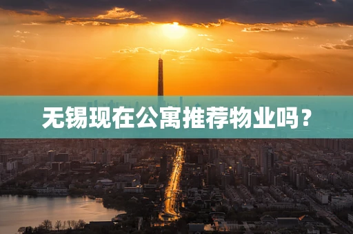 无锡现在公寓推荐物业吗？