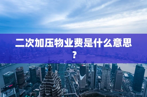 二次加压物业费是什么意思？