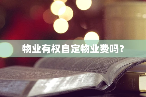 物业有权自定物业费吗？