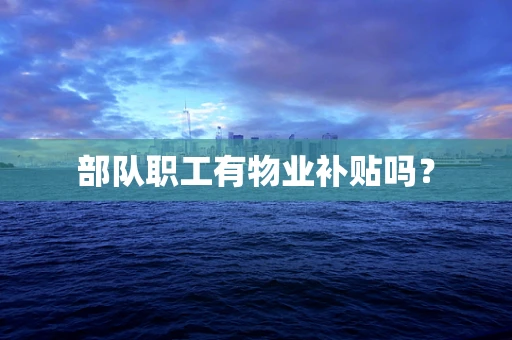 部队职工有物业补贴吗？