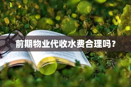 前期物业代收水费合理吗？