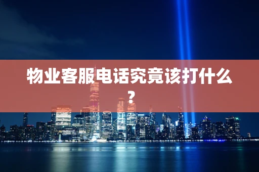 物业客服电话究竟该打什么？