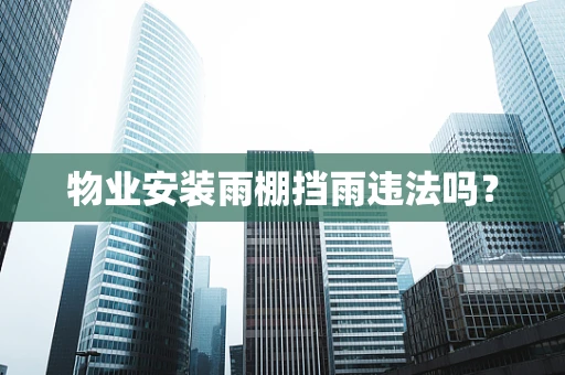 物业安装雨棚挡雨违法吗？