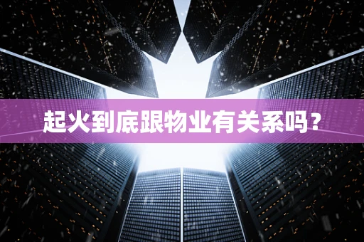 起火到底跟物业有关系吗？