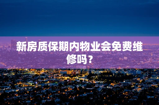 新房质保期内物业会免费维修吗？