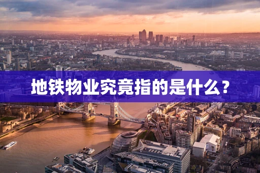 地铁物业究竟指的是什么？