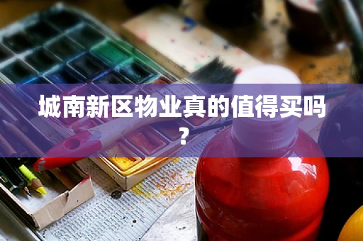 城南新区物业真的值得买吗？
