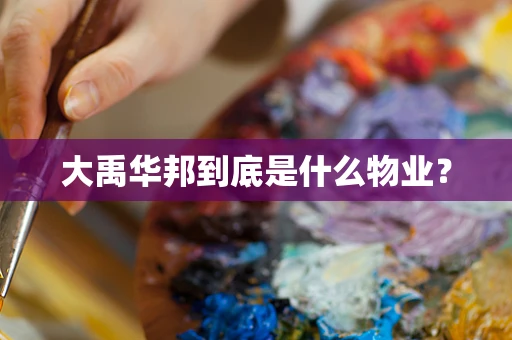 大禹华邦到底是什么物业？