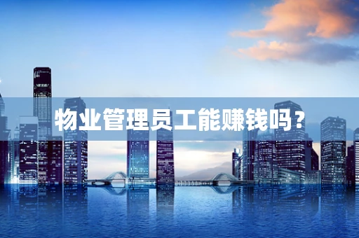 物业管理员工能赚钱吗？