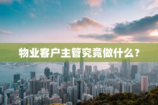物业客户主管究竟做什么？