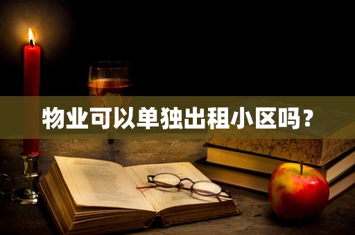 物业可以单独出租小区吗？