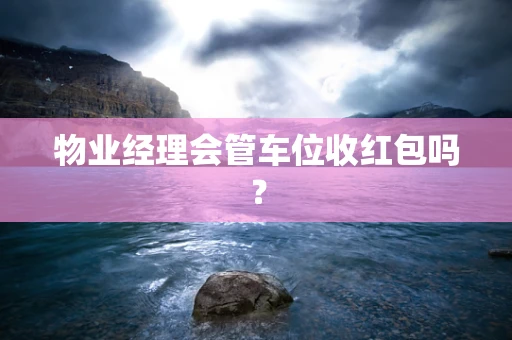 物业经理会管车位收红包吗？