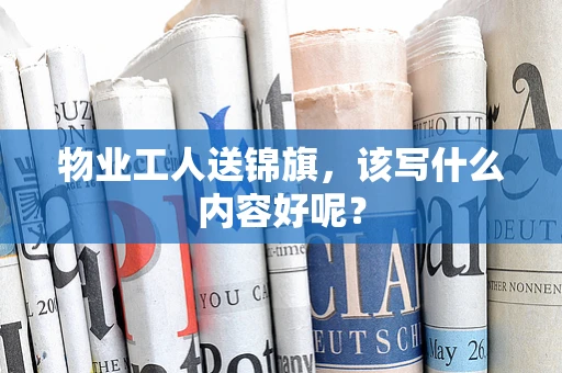 物业工人送锦旗，该写什么内容好呢？