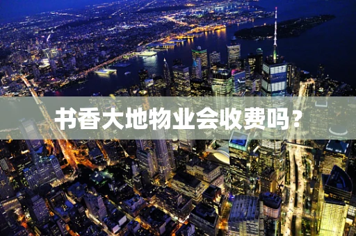书香大地物业会收费吗？
