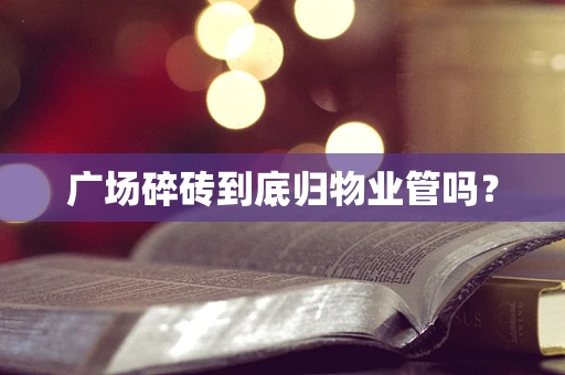 广场碎砖到底归物业管吗？