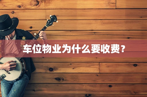 车位物业为什么要收费？