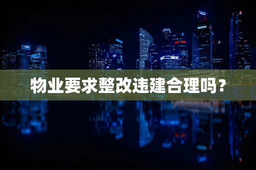 物业要求整改违建合理吗？