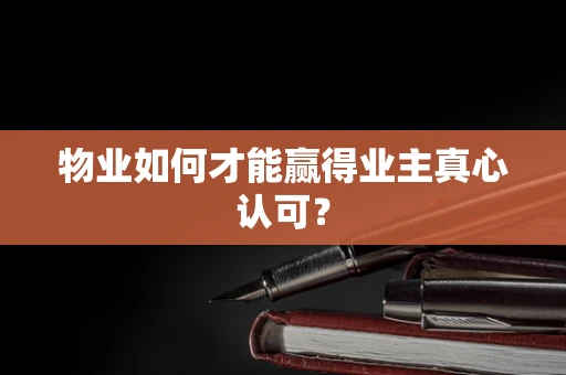 物业如何才能赢得业主真心认可？