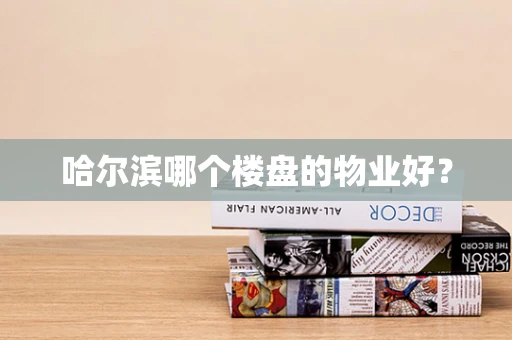 哈尔滨哪个楼盘的物业好？