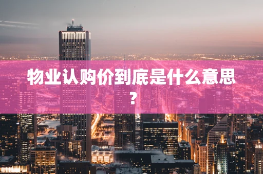 物业认购价到底是什么意思？