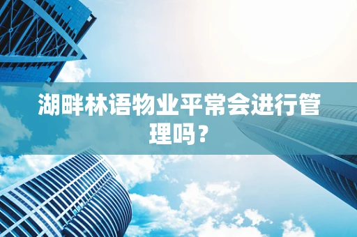 湖畔林语物业平常会进行管理吗？