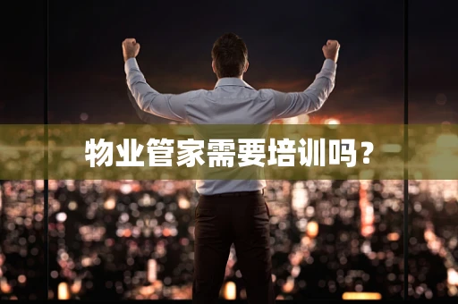 物业管家需要培训吗？