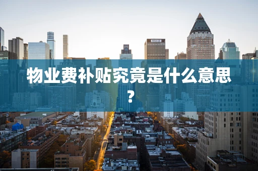 物业费补贴究竟是什么意思？