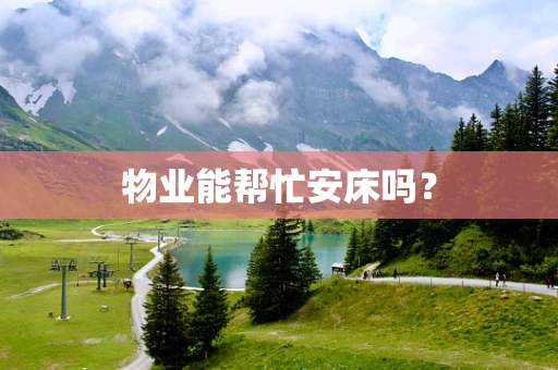 物业能帮忙安床吗？