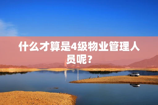 什么才算是4级物业管理人员呢？