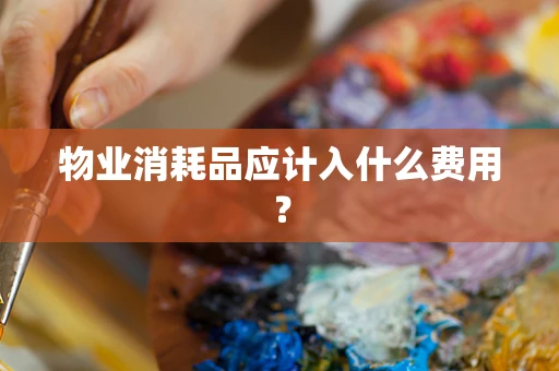 物业消耗品应计入什么费用？