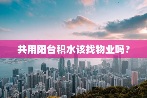 共用阳台积水该找物业吗？