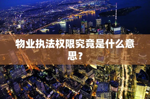 物业执法权限究竟是什么意思？
