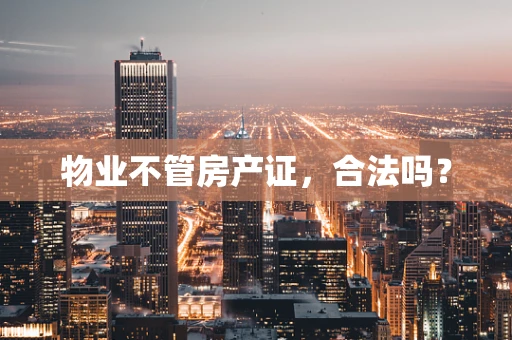 物业不管房产证，合法吗？
