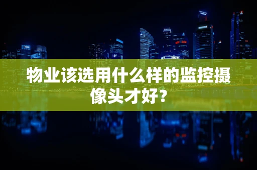 物业该选用什么样的监控摄像头才好？