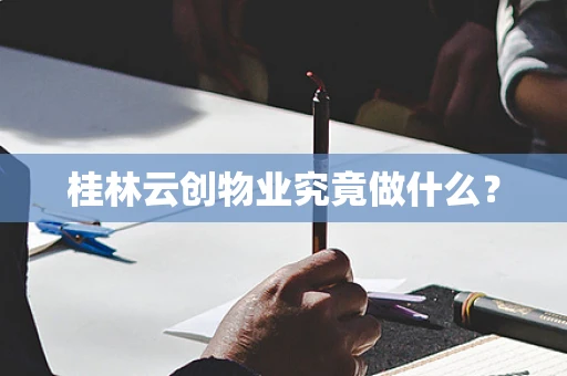 桂林云创物业究竟做什么？